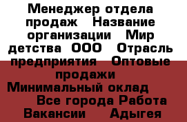 Менеджер отдела продаж › Название организации ­ Мир детства, ООО › Отрасль предприятия ­ Оптовые продажи › Минимальный оклад ­ 25 000 - Все города Работа » Вакансии   . Адыгея респ.